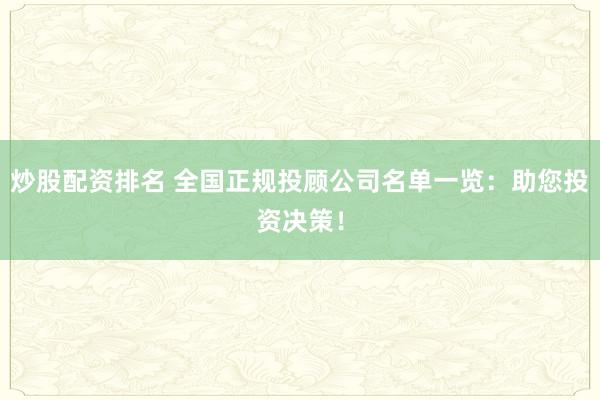 炒股配资排名 全国正规投顾公司名单一览：助您投资决策！