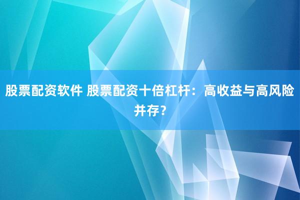 股票配资软件 股票配资十倍杠杆：高收益与高风险并存？