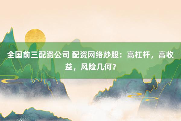 全国前三配资公司 配资网络炒股：高杠杆，高收益，风险几何？