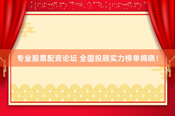 专业股票配资论坛 全国投顾实力榜单揭晓！