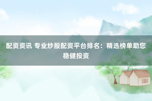 配资资讯 专业炒股配资平台排名：精选榜单助您稳健投资