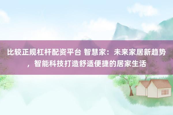比较正规杠杆配资平台 智慧家：未来家居新趋势，智能科技打造舒适便捷的居家生活