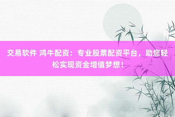 交易软件 鸿牛配资：专业股票配资平台，助您轻松实现资金增值梦想！