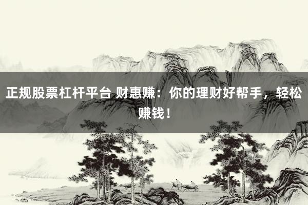 正规股票杠杆平台 财惠赚：你的理财好帮手，轻松赚钱！