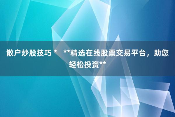 散户炒股技巧 *   **精选在线股票交易平台，助您轻松投资**