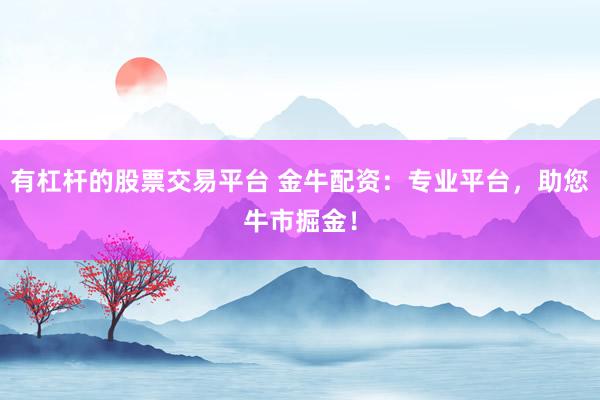 有杠杆的股票交易平台 金牛配资：专业平台，助您牛市掘金！