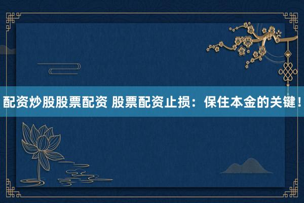 配资炒股股票配资 股票配资止损：保住本金的关键！