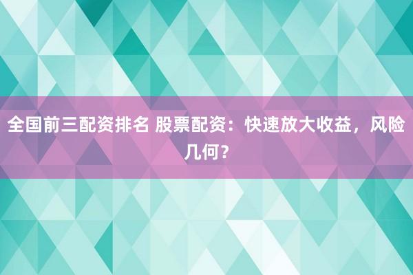 全国前三配资排名 股票配资：快速放大收益，风险几何？