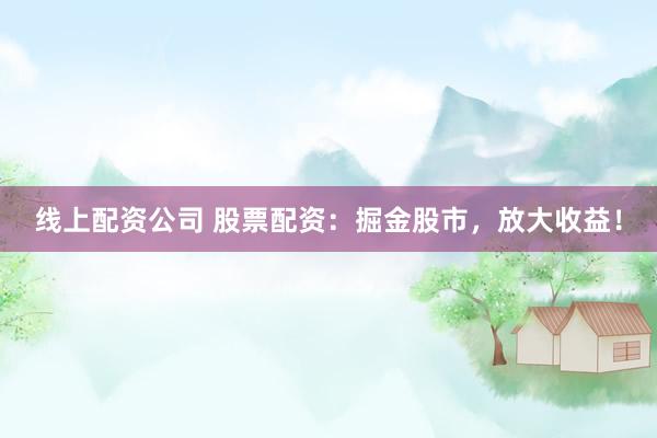 线上配资公司 股票配资：掘金股市，放大收益！