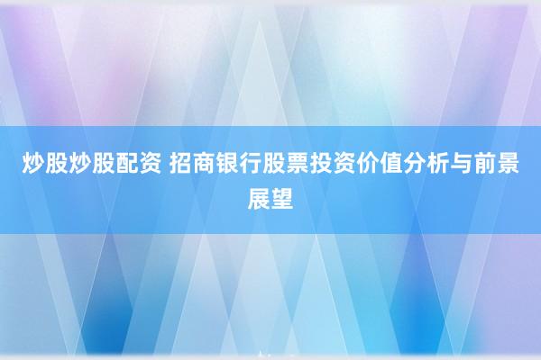 炒股炒股配资 招商银行股票投资价值分析与前景展望