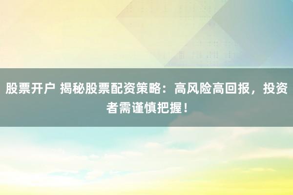股票开户 揭秘股票配资策略：高风险高回报，投资者需谨慎把握！