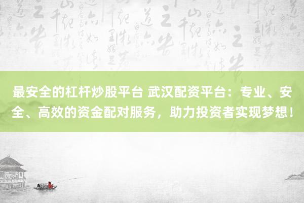 最安全的杠杆炒股平台 武汉配资平台：专业、安全、高效的资金配对服务，助力投资者实现梦想！