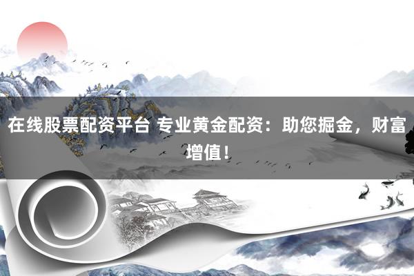 在线股票配资平台 专业黄金配资：助您掘金，财富增值！