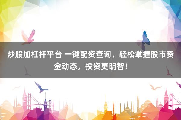 炒股加杠杆平台 一键配资查询，轻松掌握股市资金动态，投资更明智！