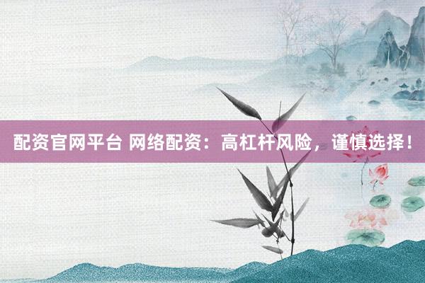 配资官网平台 网络配资：高杠杆风险，谨慎选择！