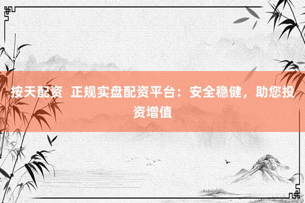 按天配资  正规实盘配资平台：安全稳健，助您投资增值