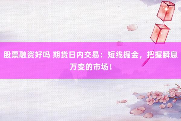 股票融资好吗 期货日内交易：短线掘金，把握瞬息万变的市场！