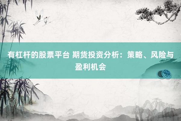 有杠杆的股票平台 期货投资分析：策略、风险与盈利机会
