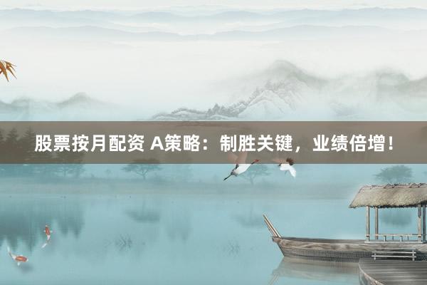 股票按月配资 A策略：制胜关键，业绩倍增！
