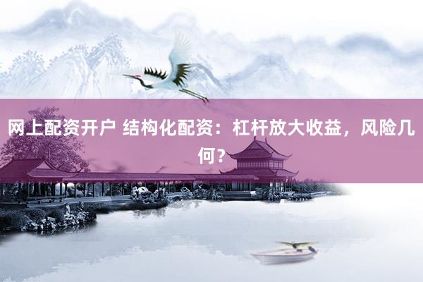 网上配资开户 结构化配资：杠杆放大收益，风险几何？
