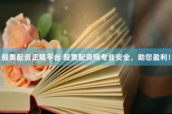 股票配资正规平台 股票配资网专业安全，助您盈利！