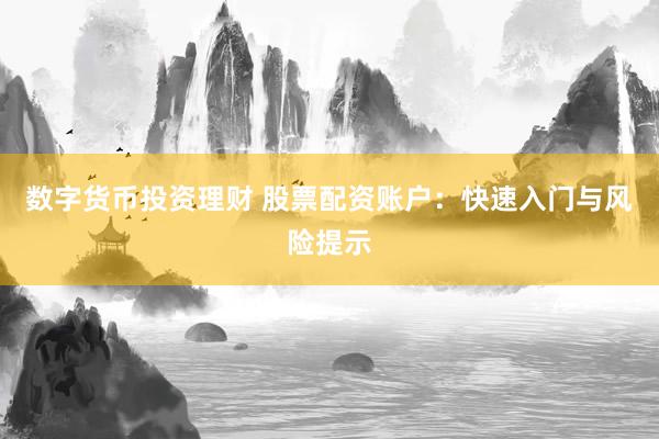 数字货币投资理财 股票配资账户：快速入门与风险提示