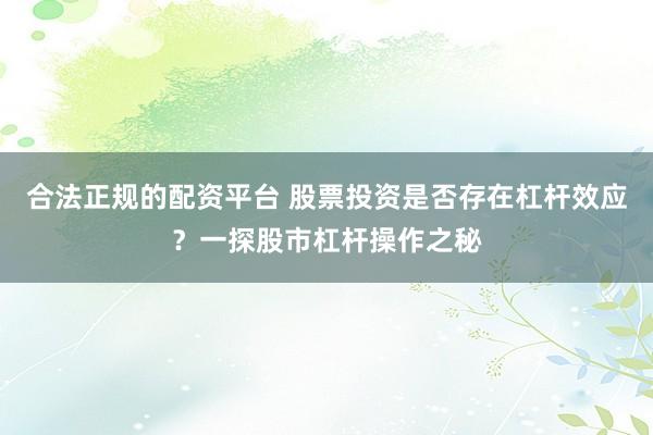 合法正规的配资平台 股票投资是否存在杠杆效应？一探股市杠杆操作之秘