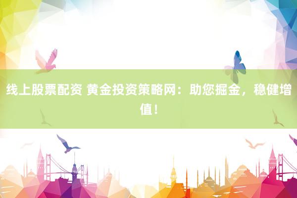 线上股票配资 黄金投资策略网：助您掘金，稳健增值！
