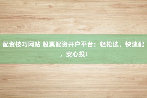 配资技巧网站 股票配资开户平台：轻松选，快速配，安心投！