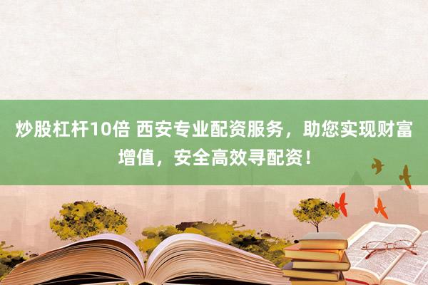 炒股杠杆10倍 西安专业配资服务，助您实现财富增值，安全高效寻配资！