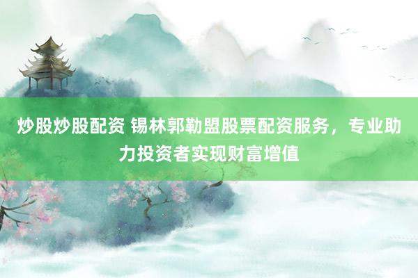 炒股炒股配资 锡林郭勒盟股票配资服务，专业助力投资者实现财富增值