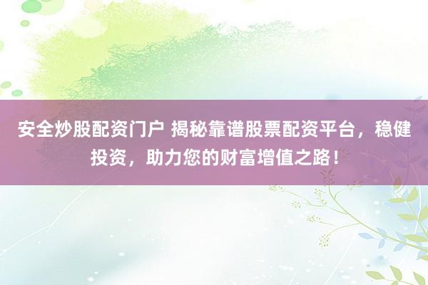 安全炒股配资门户 揭秘靠谱股票配资平台，稳健投资，助力您的财富增值之路！