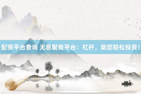 配资平台查询 无息配资平台：杠杆，助您轻松投资！