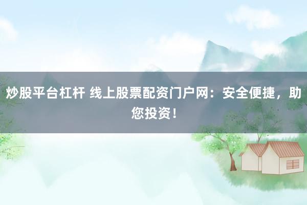 炒股平台杠杆 线上股票配资门户网：安全便捷，助您投资！