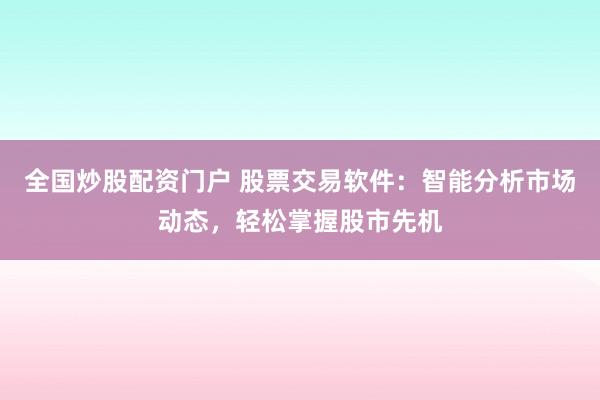 全国炒股配资门户 股票交易软件：智能分析市场动态，轻松掌握股市先机