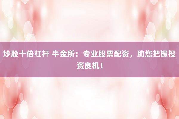 炒股十倍杠杆 牛金所：专业股票配资，助您把握投资良机！