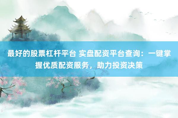 最好的股票杠杆平台 实盘配资平台查询：一键掌握优质配资服务，助力投资决策