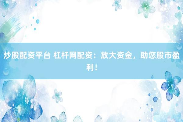 炒股配资平台 杠杆网配资：放大资金，助您股市盈利！
