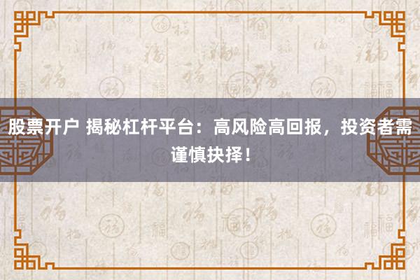 股票开户 揭秘杠杆平台：高风险高回报，投资者需谨慎抉择！