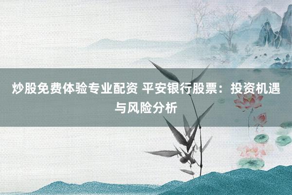 炒股免费体验专业配资 平安银行股票：投资机遇与风险分析