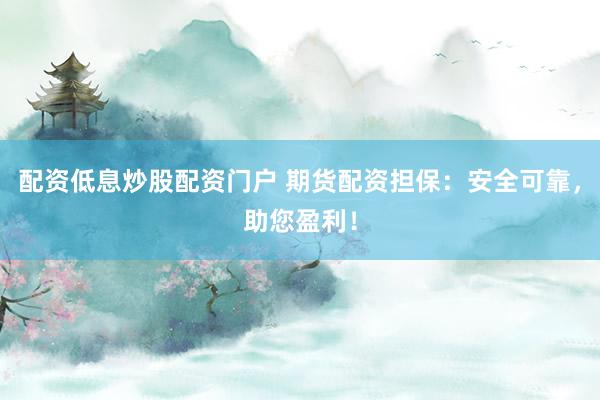 配资低息炒股配资门户 期货配资担保：安全可靠，助您盈利！