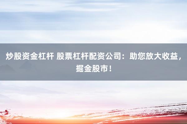 炒股资金杠杆 股票杠杆配资公司：助您放大收益，掘金股市！
