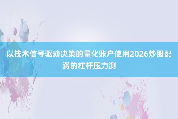 以技术信号驱动决策的量化账户使用2026炒股配资的杠杆压力测