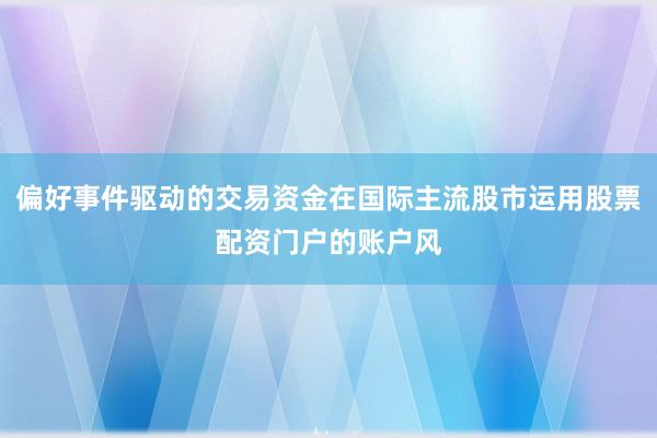 偏好事件驱动的交易资金在国际主流股市运用股票配资门户的账户风