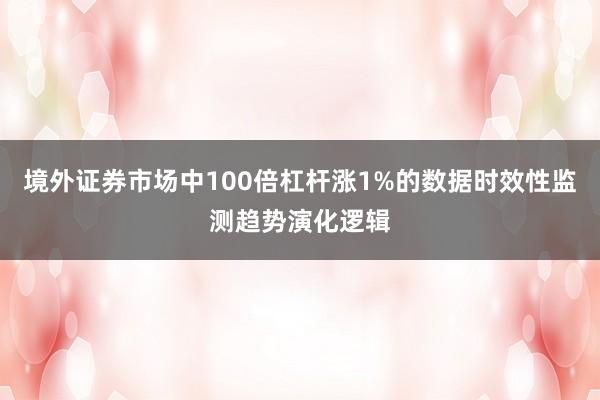 境外证券市场中100倍杠杆涨1%的数据时效性监测趋势演化逻辑