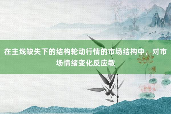 在主线缺失下的结构轮动行情的市场结构中,对市场情绪变化反应敏