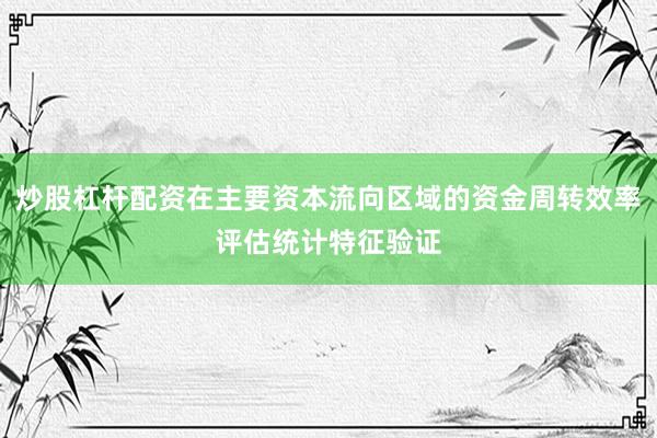 炒股杠杆配资在主要资本流向区域的资金周转效率评估统计特征验证