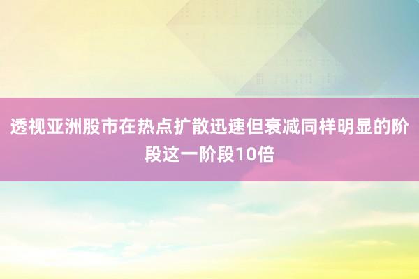 透视亚洲股市在热点扩散迅速但衰减同样明显的阶段这一阶段10倍