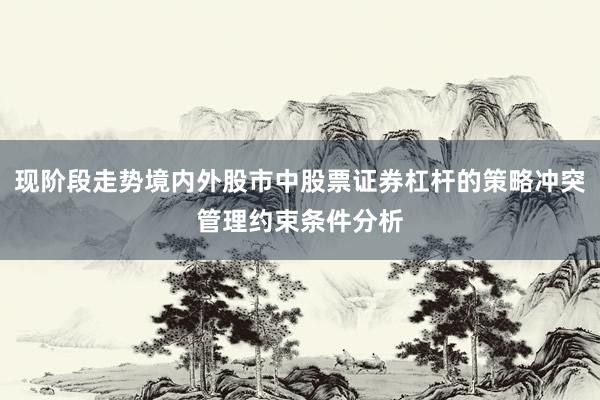 现阶段走势境内外股市中股票证券杠杆的策略冲突管理约束条件分析