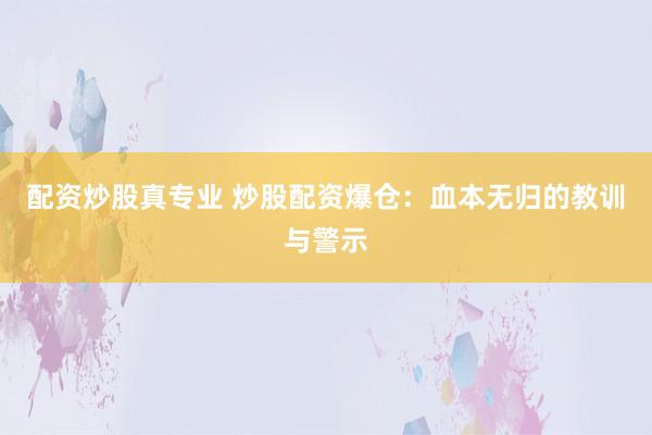 配资炒股真专业 炒股配资爆仓:血本无归的教训与警示